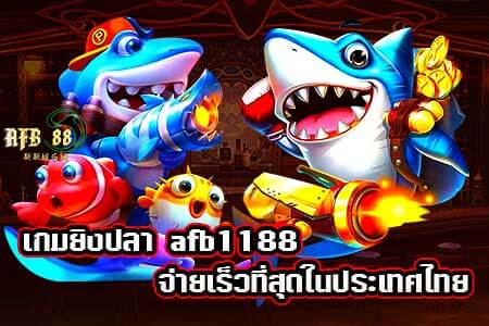 เกมยิงปลา afb1188 จ่ายเร็วที่สุดในประเทศไทย